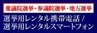 選挙用レンタル携帯電話・選挙用レンタルスマートフォン 確実・迅速にご手配致します